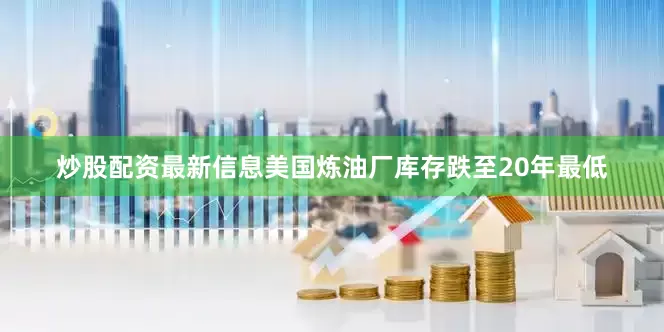 炒股配资最新信息美国炼油厂库存跌至20年最低