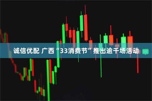 诚信优配 广西“33消费节”推出逾千场活动